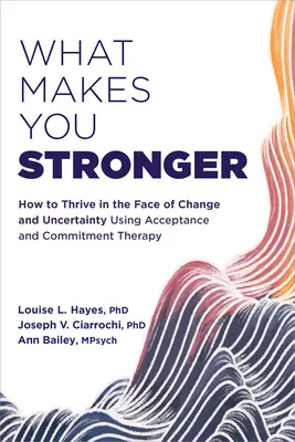 Lo que te hace más fuerte: Cómo prosperar ante el cambio y la incertidumbre mediante la terapia de aceptación y compromiso - What Makes You Stronger: How to Thrive in the Face of Change and Uncertainty Using Acceptance and Commitment Therapy