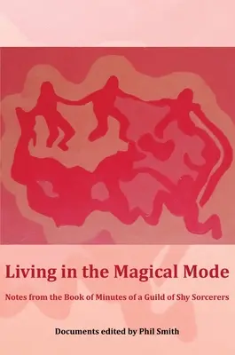 Vivir en modo mágico: Notas del libro de actas de un gremio de hechiceros tímidos - Living in the Magical Mode: Notes from the Book of Minutes of a Guild of Shy Sorcerers