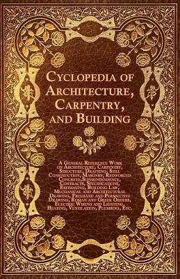 La obra de referencia general sobre arquitectura, carpintería, estructuras, delineación, construcción y construcción de maquinaria. - Cyclopedia of Architecture, Carpentry, and Building - A General Reference Work on Architecture, Carpentry, Structure, Drafting, Still Construction, Ma