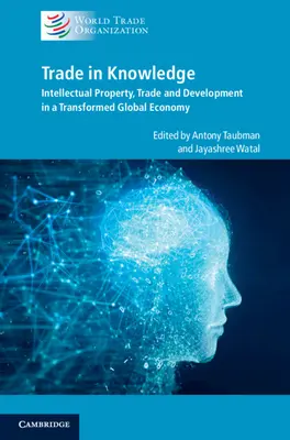 Comercio de conocimientos: Propiedad intelectual, comercio y desarrollo en una economía mundial transformada - Trade in Knowledge: Intellectual Property, Trade and Development in a Transformed Global Economy