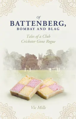 De Battenberg, Bombay y Blag: Historias de un jugador de críquet que se volvió loco - Of Battenberg, Bombay and Blag: Tales of a Club Cricketer Gone Rogue