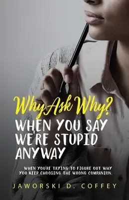 ¿Por qué preguntar por qué?: Cuando intentas averiguar por qué sigues eligiendo al compañero equivocado - Why Ask Why?: When You're Trying To Figure Out Why You Keep Choosing The Wrong Companion