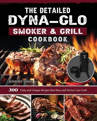 El detallado libro de cocina Dyna-Glo Smoker & Grill: 300 recetas sabrosas y únicas que pueden cocinar los principiantes y los más ocupados - The Detailed Dyna-Glo Smoker & Grill Cookbook: 300 Tasty and Unique Recipes that Busy and Novice Can Cook