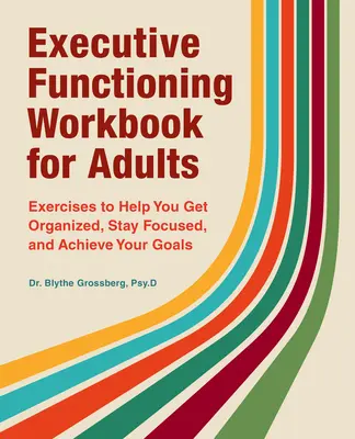 Libro de ejercicios de funcionamiento ejecutivo para adultos: Ejercicios para ayudarle a organizarse, mantener la concentración y alcanzar sus objetivos - Executive Functioning Workbook for Adults: Exercises to Help You Get Organized, Stay Focused, and Achieve Your Goals