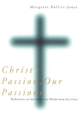 La pasión de Cristo, nuestras pasiones: Reflexiones sobre las siete últimas palabras de la cruz - Christ's Passion, Our Passions: Reflections on the Seven Last Words from the Cross