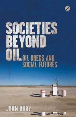 Sociedades más allá del petróleo: Escorias de petróleo y futuros sociales - Societies Beyond Oil: Oil Dregs and Social Futures