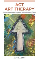 Arteterapia ACT: Enfoques creativos de la terapia de aceptación y compromiso - ACT Art Therapy: Creative Approaches to Acceptance and Commitment Therapy