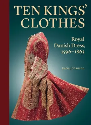 La ropa de los diez reyes: Vestidos reales daneses, 1596-1863 - Ten Kings' Clothes: Royal Danish Dress, 1596-1863