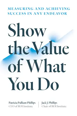 Demuestre el valor de lo que hace: Medir y alcanzar el éxito en cualquier empresa - Show the Value of What You Do: Measuring and Achieving Success in Any Endeavor