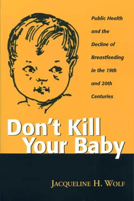 No mate a su bebé: La salud pública y el declive de la lactancia materna en los siglos XIX y XX - Don't Kill Your Baby: Public Health and the Decline of Breastf in the 19th and 20th Centuries