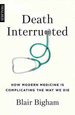 Muerte interrumpida: Cómo la medicina moderna está complicando nuestra forma de morir - Death Interrupted: How Modern Medicine Is Complicating the Way We Die