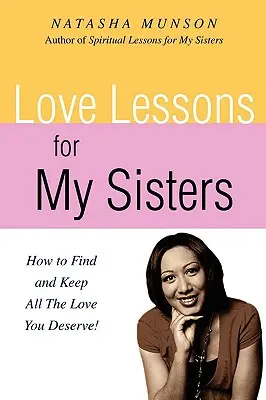 Lecciones de amor para mis hermanas: ¡Cómo Encontrar y Conservar Todo el Amor que Mereces! - Love Lessons for My Sisters: How to Find and Keep All the Love You Deserve!