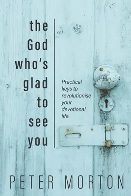 El Dios que se alegra de verte: Claves prácticas para revolucionar tu vida devocional - The God Who's Glad To See You: Practical keys to revolutionise your devotional life