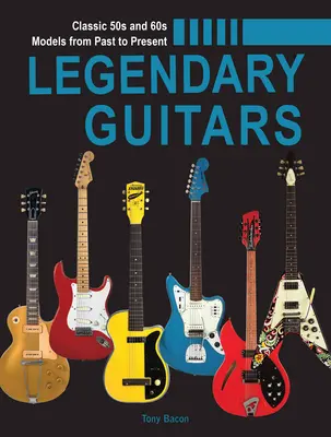 Guitarras legendarias: Guía ilustrada - Legendary Guitars: An Illustrated Guide