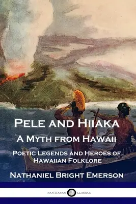 Pele e Hiiaka: Un mito de Hawai Leyendas poéticas y héroes del folclore hawaiano - Pele and Hiiaka: A Myth from Hawaii Poetic Legends and Heroes of Hawaiian Folklore