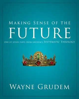 Entendiendo Quien Es Dios: Una de Las Siete Partes de la Teología Sistemática de Grudem Una de Las Siete Partes de la Teología Sistemática de Grudem 7 - Making Sense of the Future: One of Seven Parts from Grudem's Systematic Theology 7