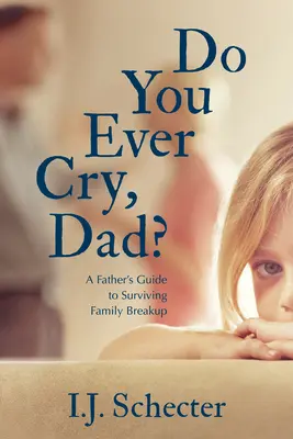 ¿Alguna vez lloras, papá? Guía del padre para sobrevivir a una ruptura familiar - Do You Ever Cry, Dad?: A Father's Guide to Surviving Family Breakup