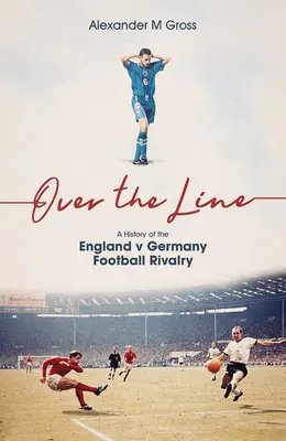 Más allá de la línea: Historia de la rivalidad futbolística entre Inglaterra y Alemania - Over the Line: A History of the England V Germany Football Rivalry