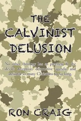 El engaño calvinista: Ninguna otra teología ha encajado con tanta precisión en la agenda engañosa y destructiva del Diablo, y ha engañado a tantos cristianos durante siglos. - The Calvinist Delusion: No Other Theology Has So Precisely Fit the Devil's Deceptive, Destructive Agenda, and Deluded So Many Christians for S