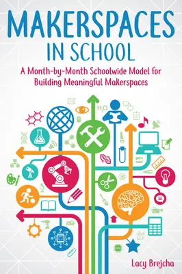 Makerspaces in School: Un modelo mensual para la creación de espacios creativos significativos en la escuela - Makerspaces in School: A Month-By-Month Schoolwide Model for Building Meaningful Makerspaces