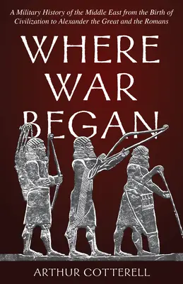 Donde empezó la guerra: Historia militar de Oriente Próximo desde el nacimiento de la civilización hasta Alejandro Magno y los romanos - Where War Began: A Military History of the Middle East from the Birth of Civilization to Alexander the Great and the Romans