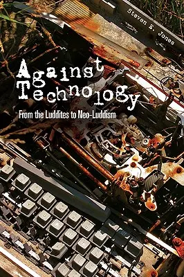 Contra la tecnología: De los luditas al neoludismo - Against Technology: From the Luddites to Neo-Luddism