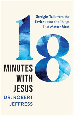 18 minutos con Jesús: Hablando sin rodeos con el Salvador sobre las cosas que más importan - 18 Minutes with Jesus: Straight Talk from the Savior about the Things That Matter Most