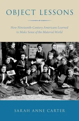 Lecciones objetivas: Cómo aprendieron los estadounidenses del siglo XIX a entender el mundo material - Object Lessons: How Nineteenth-Century Americans Learned to Make Sense of the Material World