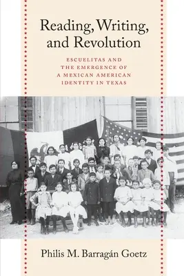 Lectura, escritura y revolución: Escuelitas and the Emergence of a Mexican American Identity in Texas (Lectura, escritura y revolución: Escuelitas y el surgimiento de una identidad mexicano-americana en Texas) - Reading, Writing, and Revolution: Escuelitas and the Emergence of a Mexican American Identity in Texas