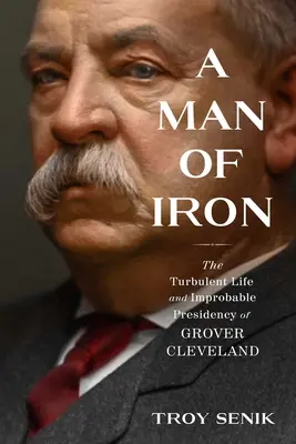 Un hombre de hierro: la turbulenta vida y la improbable presidencia de Grover Cleveland - A Man of Iron: The Turbulent Life and Improbable Presidency of Grover Cleveland