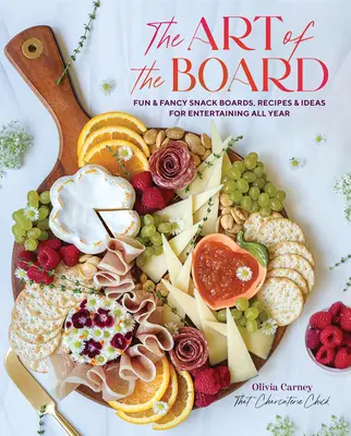 El arte de la tabla: Tablas de aperitivos divertidas y elegantes, recetas e ideas para entretener todo el año - The Art of the Board: Fun & Fancy Snack Boards, Recipes & Ideas for Entertaining All Year