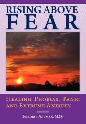 Rising Above Fear: Healing Phobias, Panic and Extreme Anxiety (Superar el miedo: curar las fobias, el pánico y la ansiedad extrema) - Rising Above Fear: Healing Phobias, Panic and Extreme Anxiety