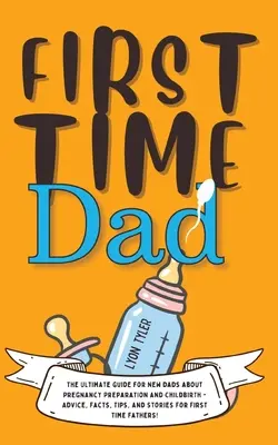 First Time Dad: La guía definitiva para padres primerizos sobre la preparación al embarazo y el parto - Consejos, datos, sugerencias e historias para padres primerizos. - First Time Dad: The Ultimate Guide for New Dads about Pregnancy Preparation and Childbirth - Advice, Facts, Tips, and Stories for Firs