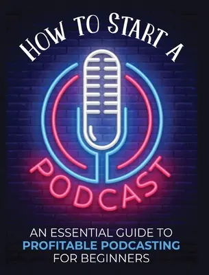 Cómo Empezar un Podcast: Una Guía Esencial de Podcasting Rentable para Principiantes. - How to Start a Podcast: An Essential Guide to Profitable Podcasting for Beginners.