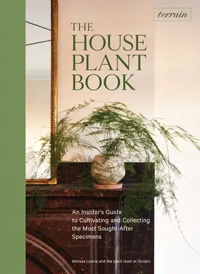 Terreno: El libro de las plantas de interior: Guía para cultivar y coleccionar los especímenes más codiciados - Terrain: The Houseplant Book: An Insider's Guide to Cultivating and Collecting the Most Sought-After Specimens