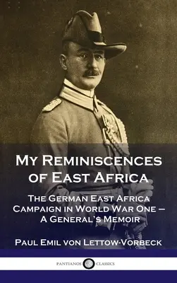 Mis recuerdos de África Oriental: La Campaña Alemana de África Oriental en la Primera Guerra Mundial - Memorias de un General - My Reminiscences of East Africa: The German East Africa Campaign in World War One - A General's Memoir