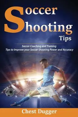 Consejos de tiro de fútbol: Consejos para entrenar y mejorar tu potencia y precisión en los tiros a puerta - Soccer Shooting Tips: Soccer Coaching and Training Tips to Improve Your Soccer Shooting Power and Accuracy