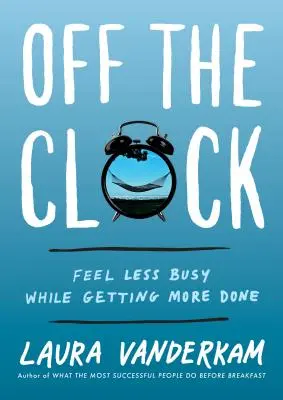 Fuera del reloj: Siéntase menos ocupado y haga más cosas - Off the Clock: Feel Less Busy While Getting More Done