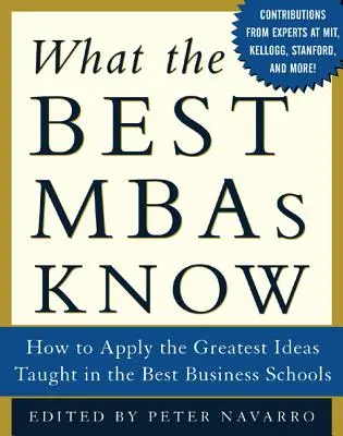 Lo que saben los mejores MBA: Cómo aplicar las mejores ideas que se enseñan en las mejores escuelas de negocios - What the Best MBAs Know: How to Apply the Greatest Ideas Taught in the Best Business Schools