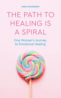 El camino hacia la curación es una espiral: El viaje de una mujer hacia la curación emocional - The Path to Healing Is a Spiral: One Woman's Journey to Emotional Healing