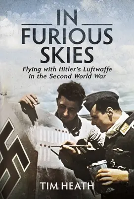 En cielos furiosos: Volar con la Luftwaffe de Hitler en la Segunda Guerra Mundial - In Furious Skies: Flying with Hitler's Luftwaffe in the Second World War