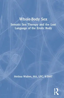 Whole-Body Sex: La terapia sexual somática y el lenguaje perdido del cuerpo erótico - Whole-Body Sex: Somatic Sex Therapy and the Lost Language of the Erotic Body