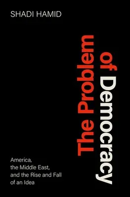 El problema de la democracia: América, Oriente Medio y el auge y caída de una idea - The Problem of Democracy: America, the Middle East, and the Rise and Fall of an Idea