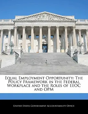 Igualdad de oportunidades en el empleo: El marco político en el lugar de trabajo federal y las funciones de la EEOC y la Opm - Equal Employment Opportunity: The Policy Framework in the Federal Workplace and the Roles of EEOC and Opm