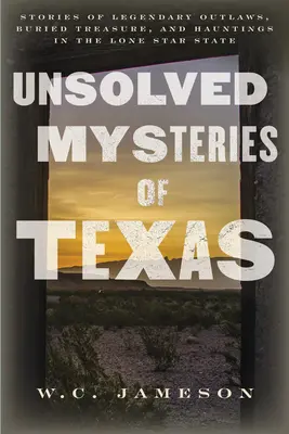 Misterios sin resolver de Texas: Historias de forajidos legendarios, tesoros enterrados y fantasmas en el Estado de la Estrella Solitaria. - Unsolved Mysteries of Texas: Stories of Legendary Outlaws, Buried Treasure, and Hauntings in the Lone Star State