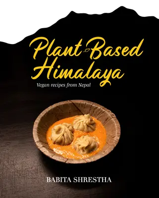 Himalaya a base de plantas: Recetas veganas de Nepal - Plant-Based Himalaya: Vegan Recipes from Nepal