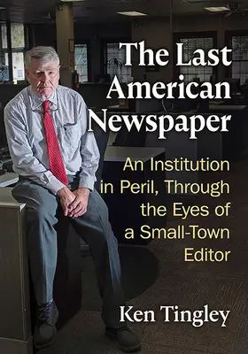 El último periódico americano: Una institución en peligro, a través de los ojos de un editor de una pequeña ciudad - The Last American Newspaper: An Institution in Peril, Through the Eyes of a Small-Town Editor