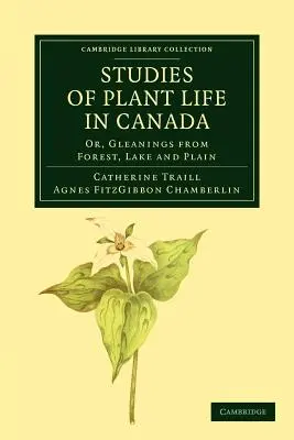 Estudios sobre la vida vegetal en Canadá: Or, Gleanings from Forest, Lake and Plain (O, Recolecciones del bosque, el lago y la llanura) - Studies of Plant Life in Canada: Or, Gleanings from Forest, Lake and Plain