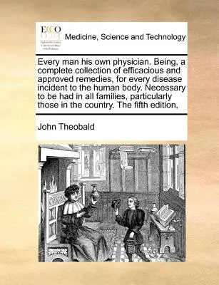 Cada hombre su propio médico. Siendo, una Colección Completa de Remedios Eficaces y Aprobados, para Todas las Enfermedades Incidentes en el Cuerpo Humano. Necessar - Every Man His Own Physician. Being, a Complete Collection of Efficacious and Approved Remedies, for Every Disease Incident to the Human Body. Necessar