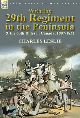 Con el 29º Regimiento en la Península y el 60º de Fusileros en Canadá, 1807-1832 - With the 29th Regiment in the Peninsula & the 60th Rifles in Canada, 1807-1832